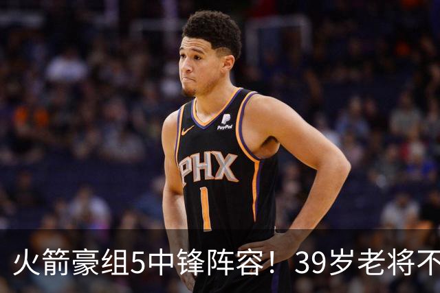 火箭豪组5中锋阵容！39岁老将不再回归，5号位双塔轮换定调，饼皇仍有机会