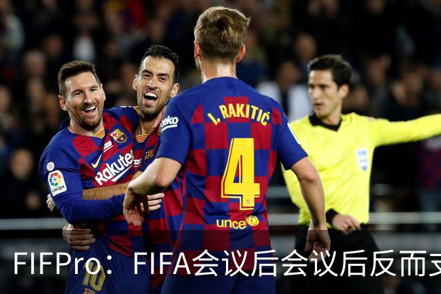 FIFPro：FIFA会议后会议后反而支持因凡蒂诺，必须得到改革